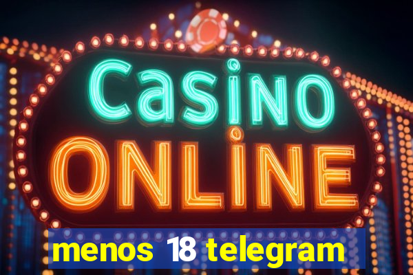 menos 18 telegram